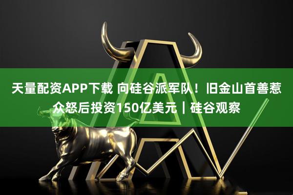 天量配资APP下载 向硅谷派军队！旧金山首善惹众怒后投资150亿美元｜硅谷观察