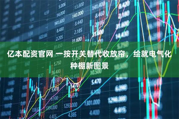 亿本配资官网 一按开关替代收放帘，绘就电气化种棚新图景