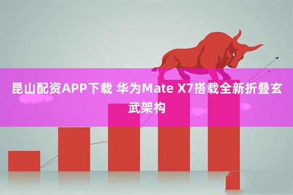 昆山配资APP下载 华为Mate X7搭载全新折叠玄武架构