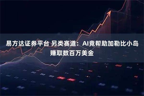 易方达证券平台 另类赛道：AI竟帮助加勒比小岛赚取数百万美金
