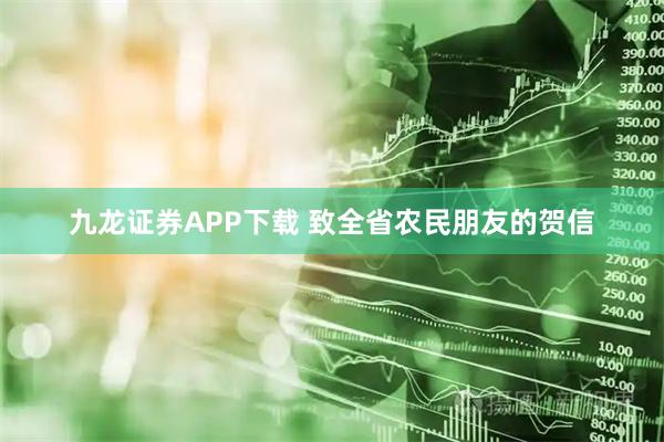 九龙证券APP下载 致全省农民朋友的贺信