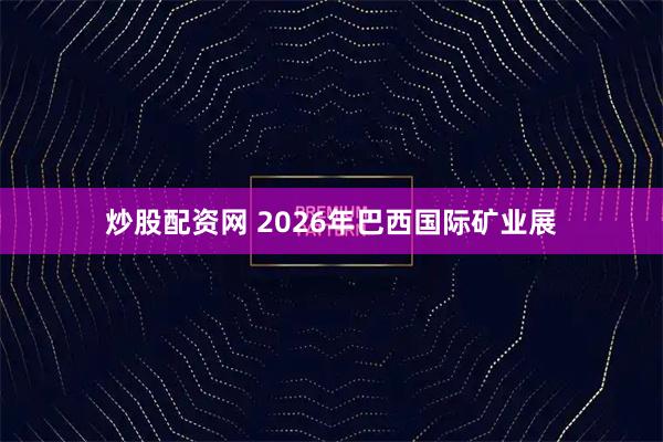 炒股配资网 2026年巴西国际矿业展