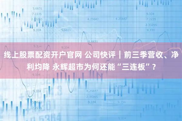 线上股票配资开户官网 公司快评︱前三季营收、净利均降 永辉超市为何还能“三连板”？